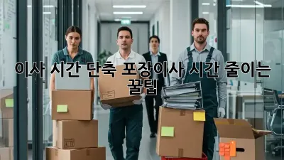 이사 시간 단축! 포장이사 시간 줄이는 꿀팁